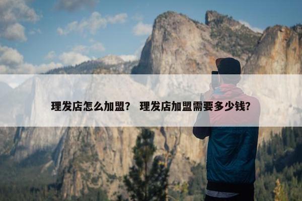 理发店怎么加盟？ 理发店加盟需要多少钱？