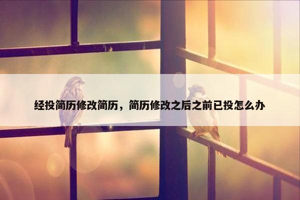 经投简历修改简历，简历修改之后之前已投怎么办
