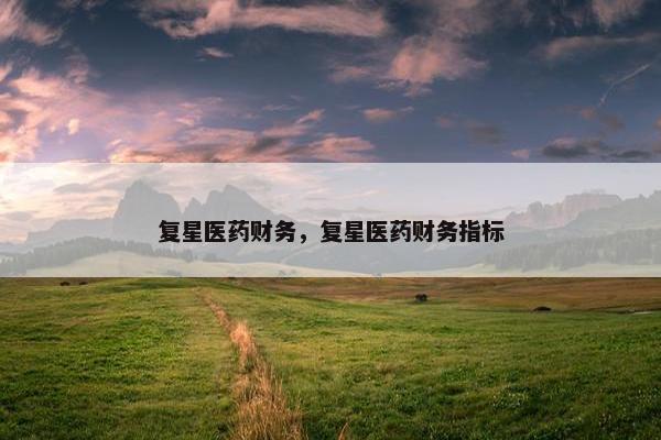 复星医药财务，复星医药财务指标
