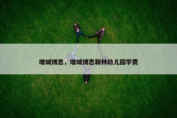 增城博思，增城博思翰林幼儿园学费