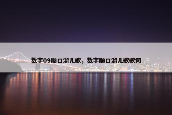 数字09顺口溜儿歌，数字顺口溜儿歌歌词