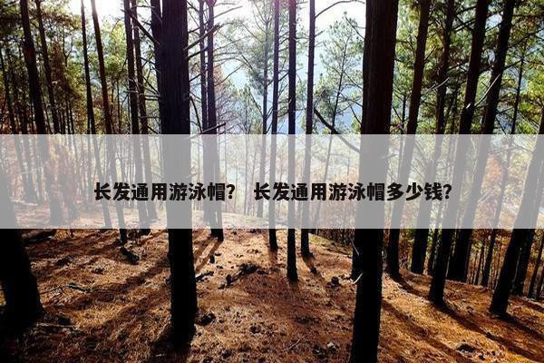 长发通用游泳帽？ 长发通用游泳帽多少钱？