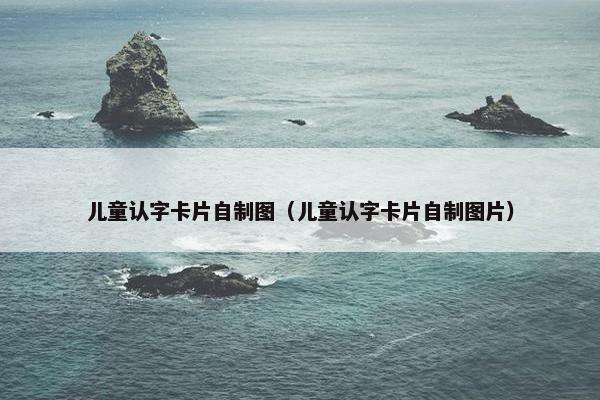 儿童认字卡片自制图（儿童认字卡片自制图片）