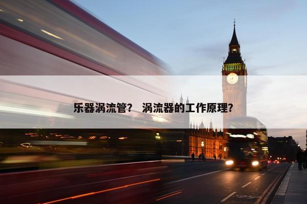 乐器涡流管？ 涡流器的工作原理？