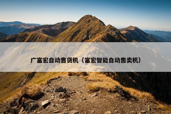 广富宏自动售货机（富宏智能自动售卖机）