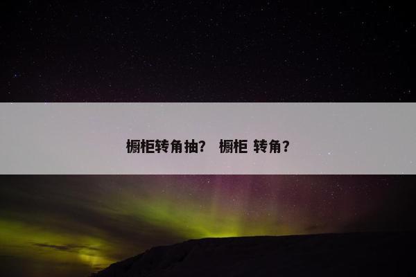 橱柜转角抽？ 橱柜 转角？