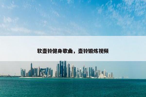 软壶铃健身歌曲，壶铃锻炼视频