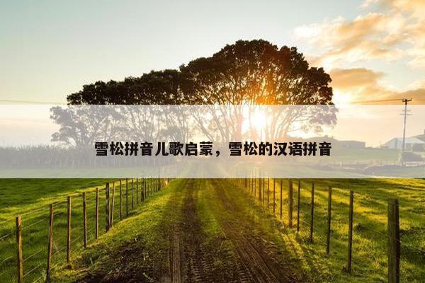 雪松拼音儿歌启蒙，雪松的汉语拼音