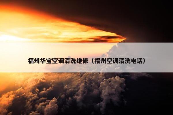 福州华宝空调清洗维修（福州空调清洗电话）