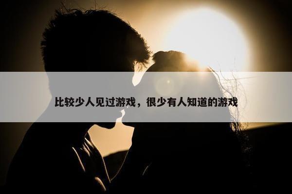 比较少人见过游戏，很少有人知道的游戏