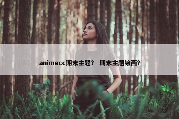 animecc期末主题？ 期末主题绘画？