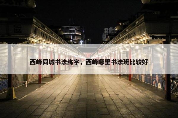 西峰同城书法练字，西峰哪里书法班比较好