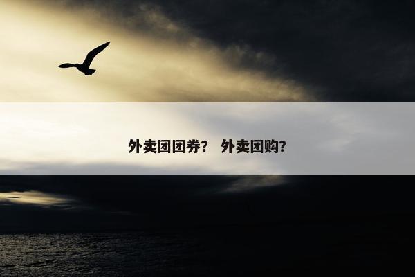 外卖团团券？ 外卖团购？
