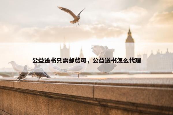 公益送书只需邮费可，公益送书怎么代理