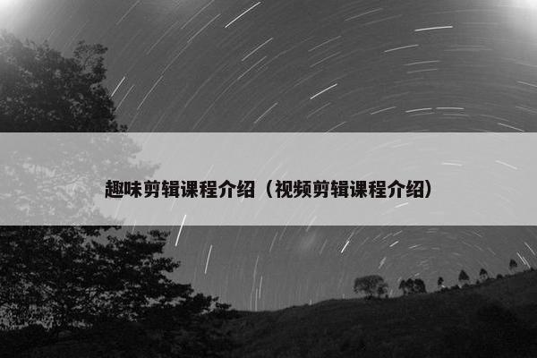 趣味剪辑课程介绍（视频剪辑课程介绍）