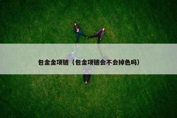 包金金项链（包金项链会不会掉色吗）