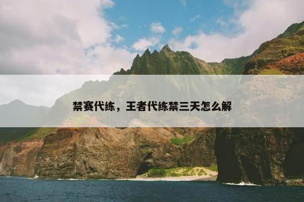 禁赛代练，王者代练禁三天怎么解