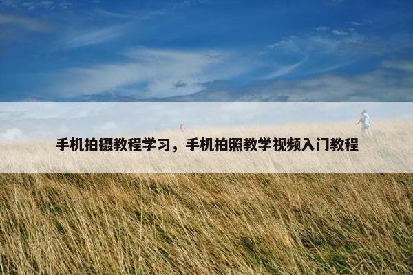 手机拍摄教程学习，手机拍照教学视频入门教程