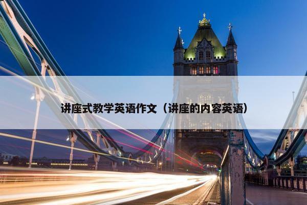 讲座式教学英语作文（讲座的内容英语）