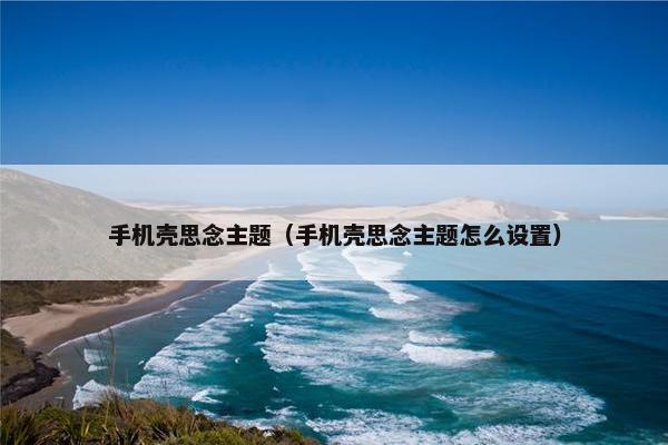 手机壳思念主题（手机壳思念主题怎么设置）