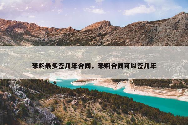 采购最多签几年合同，采购合同可以签几年