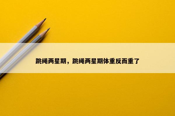 跳绳两星期，跳绳两星期体重反而重了