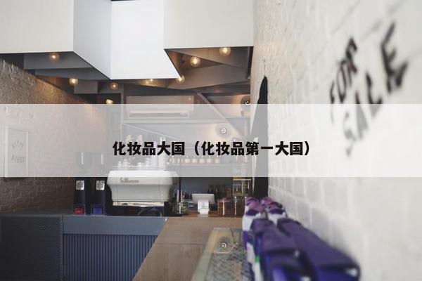 化妆品大国（化妆品第一大国）