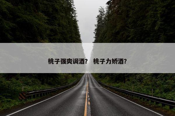 桃子强爽调酒？ 桃子力娇酒？