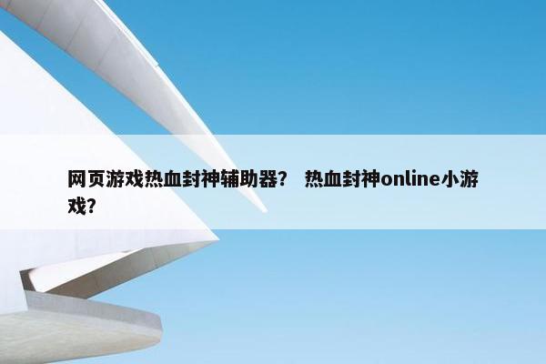网页游戏热血封神辅助器？ 热血封神online小游戏？