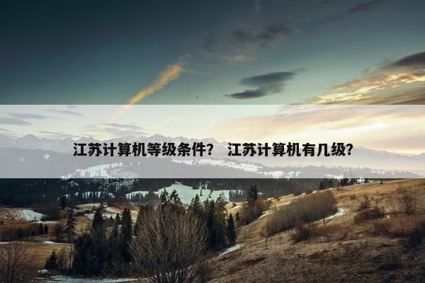 江苏计算机等级条件？ 江苏计算机有几级？