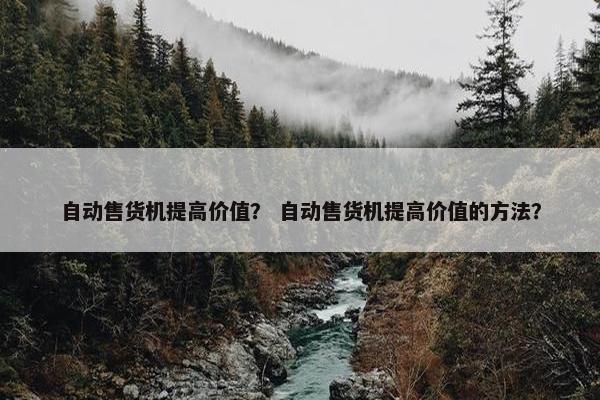 自动售货机提高价值？ 自动售货机提高价值的方法？