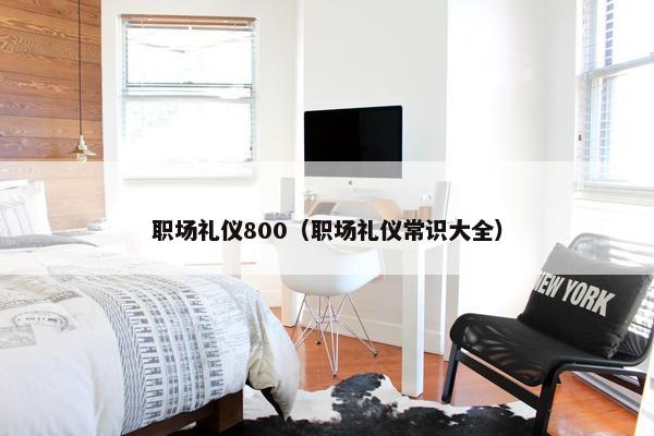 职场礼仪800（职场礼仪常识大全）