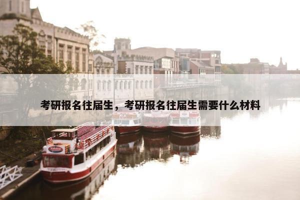 考研报名往届生，考研报名往届生需要什么材料