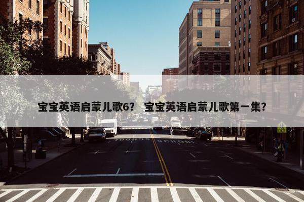 宝宝英语启蒙儿歌6？ 宝宝英语启蒙儿歌第一集？