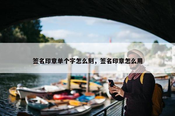 签名印章单个字怎么刻，签名印章怎么用