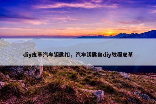 diy皮革汽车钥匙扣，汽车钥匙包diy教程皮革
