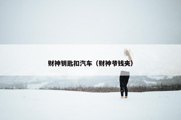 财神钥匙扣汽车（财神爷钱夹）