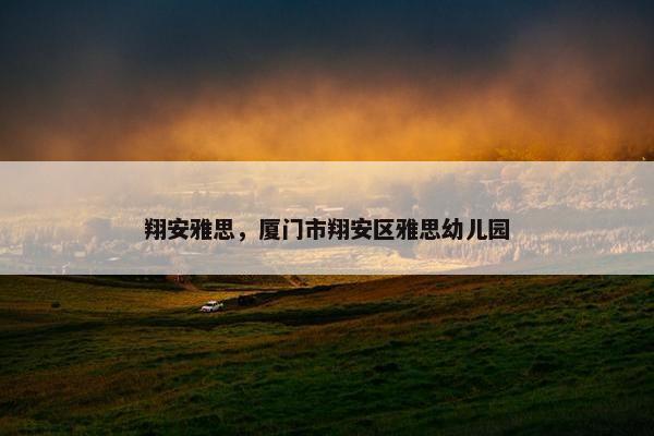 翔安雅思，厦门市翔安区雅思幼儿园