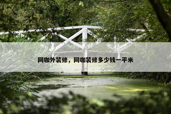 网咖外装修，网咖装修多少钱一平米