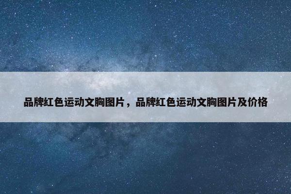 品牌红色运动文胸图片，品牌红色运动文胸图片及价格