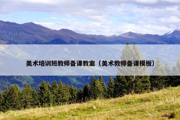 美术培训班教师备课教案（美术教师备课模板）