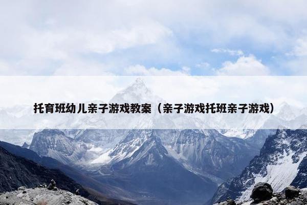 托育班幼儿亲子游戏教案（亲子游戏托班亲子游戏）