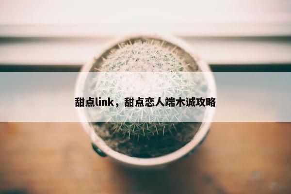 甜点link，甜点恋人端木诚攻略