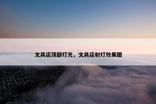 文具店顶部灯光，文具店射灯效果图