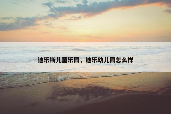 迪乐斯儿童乐园，迪乐幼儿园怎么样