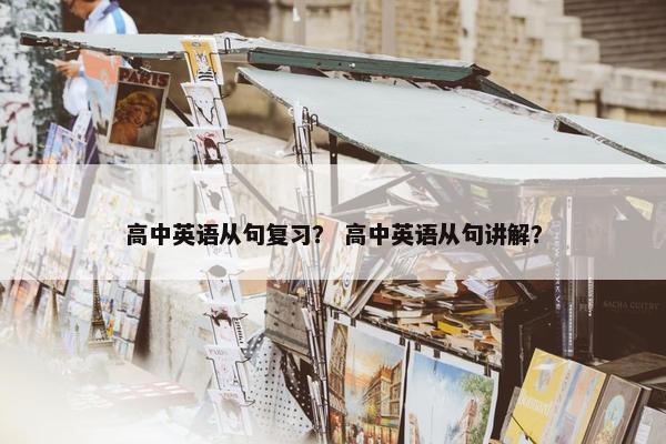 高中英语从句复习？ 高中英语从句讲解？