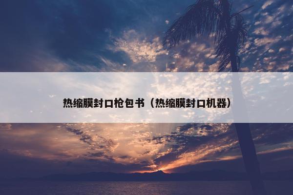 热缩膜封口枪包书（热缩膜封口机器）