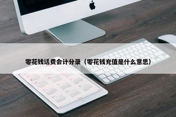 零花钱话费会计分录（零花钱充值是什么意思）