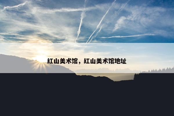 红山美术馆，红山美术馆地址