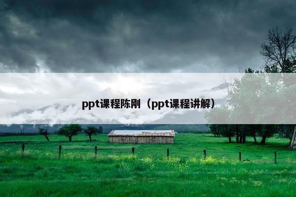 ppt课程陈刚（ppt课程讲解）